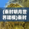 (秦时明月世界建模)秦时明月世界模型提取，探索古代世界的多维构建