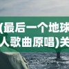 (最后一个地球人歌曲原唱)关于最后一个地球人歌曲的深度解析与探讨