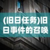 (旧日任务)旧日事件的召唤，揭秘历史事件的神秘重现方式