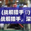 (战舰猎手 鲙)战舰猎手，深入解析阿拉斯加战役与战舰猎手角色