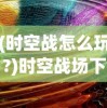 (时空战怎么玩?)时空战场下架原因深度解析