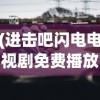 (进击吧闪电电视剧免费播放)进击吧闪电，速度与激情的完美结合
