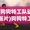 (狗狗特工队动画片)狗狗特工队，动漫世界的英勇冒险
