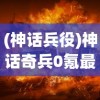 (神话兵役)神话奇兵0氪最稳阵容攻略，打造无敌战斗组合