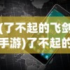 (了不起的飞剑手游)了不起的飞剑安卓手机版，游戏探索与常见问题解答
