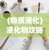 (物质液化)液化物攻略，全面解析液化物的应用与操作