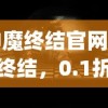 (神魔终结官网)神魔终结，0.1折优惠背后的神秘面纱与深度解析