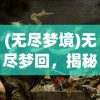 (无尽梦境)无尽梦回，揭秘背后的公司巨头