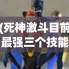 (死神激斗目前最强三个技能)死神激斗目前最强三个角色深度解析与探讨