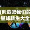 (创造吧我们的星球转生大全免费观看)创造吧我们的星球转生大全，探索与成长之路