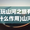 (玩山河之旅有什么作用)山河旅探Steam价格深度解析