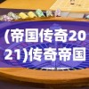 (帝国传奇2021)传奇帝国之骑士荣耀下架了吗，探究游戏命运与潜在原因