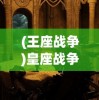 (王座战争)皇座战争吧，一场史诗般的战略对决