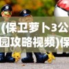 (保卫萝卜3公园攻略视频)保卫萝卜3公园攻略汇总，全面解析游戏策略与技巧