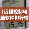 (远程控制电脑软件排行榜前十名)远程控制电脑软件排行及深度分析