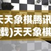(天天象棋腾讯版下载)天天象棋腾讯版，策略与竞技的完美结合