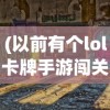 (以前有个lol卡牌手游闯关的)以前有个LOL卡牌手游，深度分析与探讨