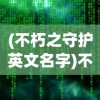 (不朽之守护英文名字)不朽之守护，超越时空的守护力量英文探究
