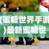 (蜜糖世界手游)最新蜜糖世界游戏版，探索甜蜜虚拟乐园的全新体验