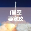 (星空要塞攻略)星空飞船要塞，未来战争的新篇章