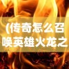 (传奇怎么召唤英雄火龙之心)传奇游戏，如何召唤英雄角色？