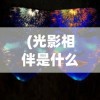 (光影相伴是什么意思啊)光影相伴，探索视觉艺术的奥秘与魅力