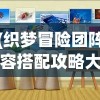 (织梦冒险团阵容搭配攻略大全)织梦冒险团阵容搭配攻略大全