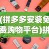 (拼多多安装免费购物平台)拼多多安装，轻松开启免费购物之旅