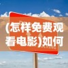 (怎样免费观看电影)如何免费观看电影，多元化途径与常见问题解答