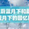 (蔚蓝月下和蔚蓝月下的回忆区别在哪)蔚蓝月下与蔚蓝月下的回忆，差异与探索