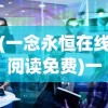 (一念永恒在线阅读免费)一念永恒，免费全文阅读及其深度解析