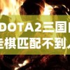(DOTA2三国自走棋匹配不到人)DOTA2三国自走棋，策略与战术的完美结合