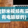 (新米视频有没有电脑版的)新米视频是否有电脑版，探索与解析