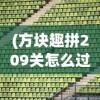 (方块趣拼209关怎么过图片)方块趣拼2，探索全新拼图世界