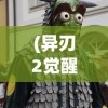 (异刃2觉醒)觉醒异刃，第一次接触