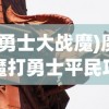 (勇士大战魔)魔魔打勇士平民攻略大全，玩转游戏，不花钱也能赢！