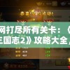 一网打尽所有关卡：《塔防三国志2》攻略大全，解析隐藏角色获取与阵容搭配之秘决