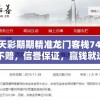 澳门天天彩期期精准龙门客栈7456：每日稳赚不赔，信誉保证，赢钱就选龙门客栈！