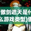 (傲剑遮天是什么游戏类型)傲剑遮天，一款引人入胜的角色扮演游戏