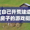 (自己开荒建造房子的游戏挺老的)开荒建房大挑战，探索自己建造房子的游戏世界