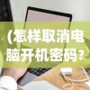 (怎样取消电脑开机密码?)如何取消电脑开机密码（Windows 7操作系统）