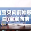 (宝贝向前冲歌曲)宝宝向前冲，成长的力量与探索的勇气