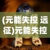 (元能失控 远征)元能失控远征下架，原因、影响与未来展望