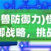 (怪兽防御力)怪兽防御战略，挑战与策略分析