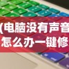 (电脑没有声音怎么办一键修复方法)电脑没有声音怎么办？一键修复轻松解决！
