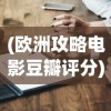 (欧洲攻略电影豆瓣评分)欧洲攻略电影评分全面解析，从多元角度深度探讨