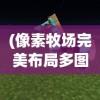 (像素牧场完美布局多图)扑家像素牧场，像素艺术的牧场生活体验