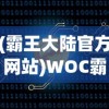 (霸王大陆官方网站)WOC霸王大陆，探索与解析