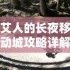 艾人的长夜移动城攻略详解，如何前往这座神秘之地？