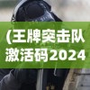 (王牌突击队激活码2024最新)王牌突击队激活码，获取与使用的全面指南